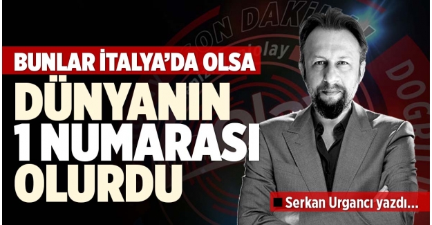 BUNLAR İTALYA'DA OLSA DÜNYANIN 1 NUMARASI OLURDU