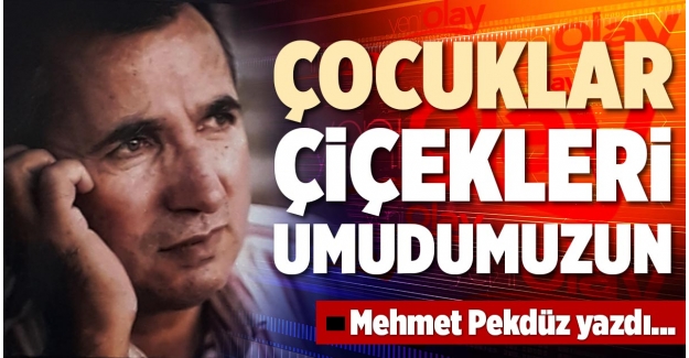 ÇOCUKLAR, ÇİÇEKLERİ UMUDUMUZUN