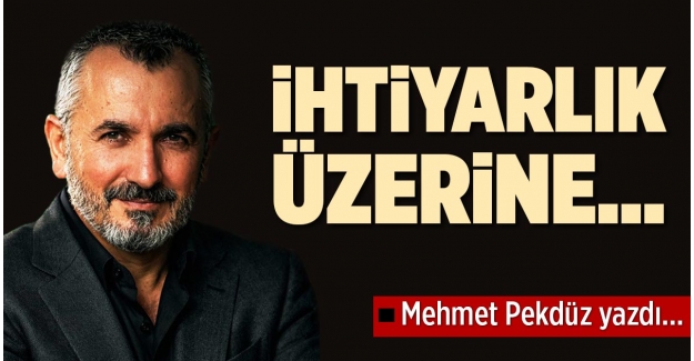 İHTİYARLIK ÜZERİNE…