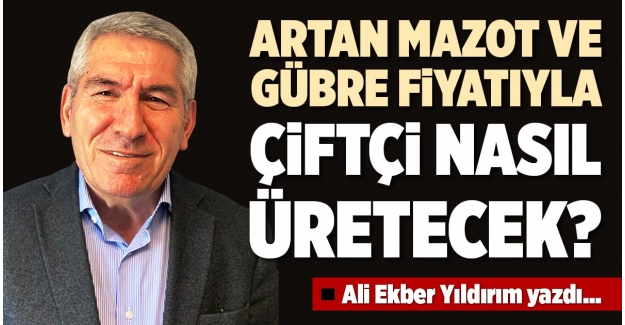 ARTAN MAZOT VE GÜBRE FİYATIYLA ÇİFTÇİ NASIL ÜRETECEK?