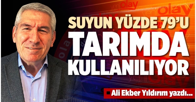 SUYUN YÜZDE 79’U TARIMDA KULLANILIYOR