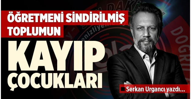 ÖĞRETMENİ SİNDİRİLMİŞ TOPLUMUN KAYIP ÇOCUKLARI
