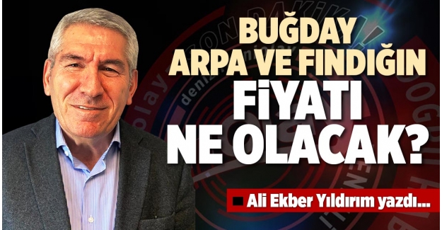 BUĞDAY, ARPA VE FINDIĞIN FİYATI NE OLACAK?