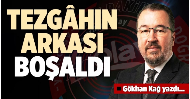 TEZGÂHIN ARKASI BOŞALDI