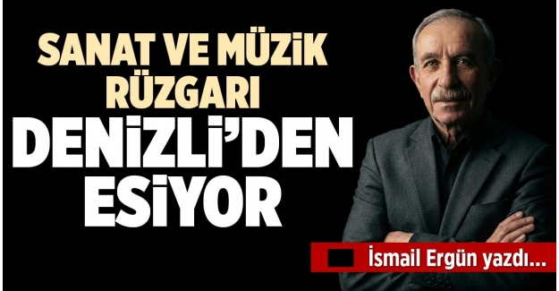 SANAT VE MÜZİK RÜZGARI DENİZLİ’DEN ESİYOR