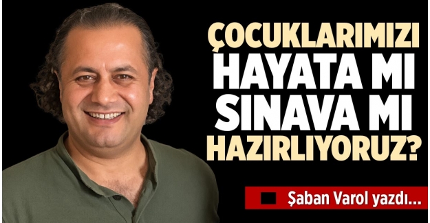 ÇOCUKLARIMIZI HAYATA MI SINAVA MI HAZIRLIYORUZ?