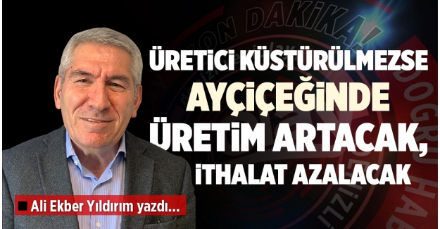 ÜRETİCİ KÜSTÜRÜLMEZSE AYÇİÇEĞİNDE  ÜRETİM ARTACAK, İTHALAT AZALACAK