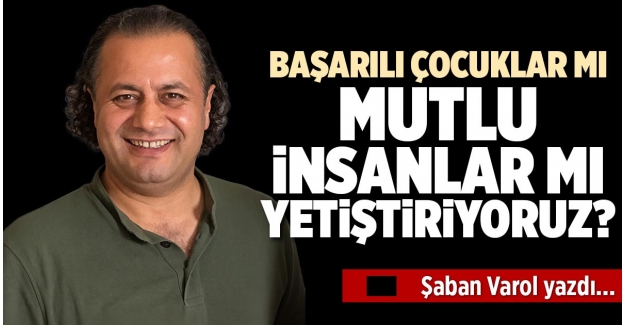 BAŞARILI ÇOCUKLAR MI MUTLU İNSANLAR MI YETİŞTİRİYORUZ?