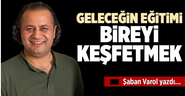 GELECEĞİN EĞİTİMİ BİREYİ KEŞFETMEK