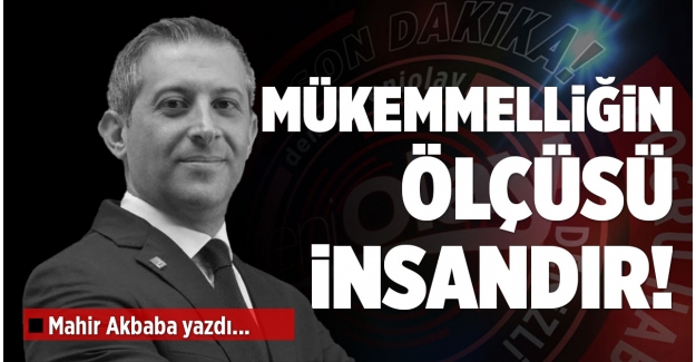 MÜKEMMELLİĞİN ÖLÇÜSÜ İNSANDIR!